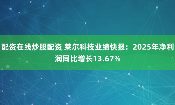 配资在线炒股配资 莱尔科技业绩快报：2025年净利润同比增长13.67%