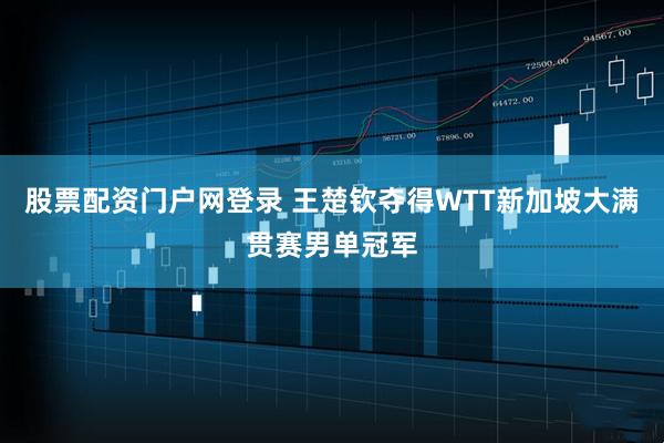 股票配资门户网登录 王楚钦夺得WTT新加坡大满贯赛男单冠军