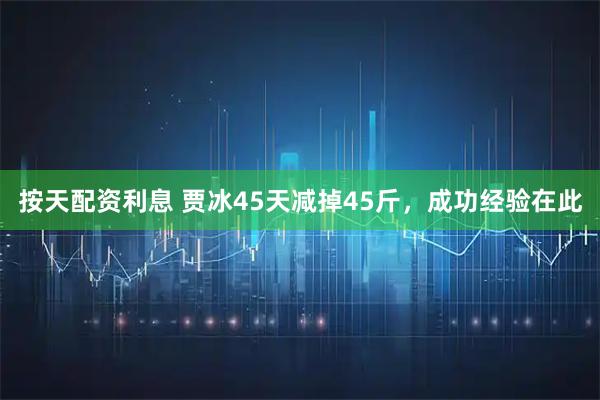 按天配资利息 贾冰45天减掉45斤，成功经验在此
