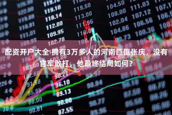 配资开户大全 拥有3万多人的河南巨匪张庆，没有官军敢打，他最终结局如何？