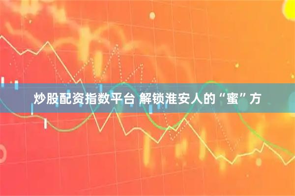 炒股配资指数平台 解锁淮安人的“蜜”方