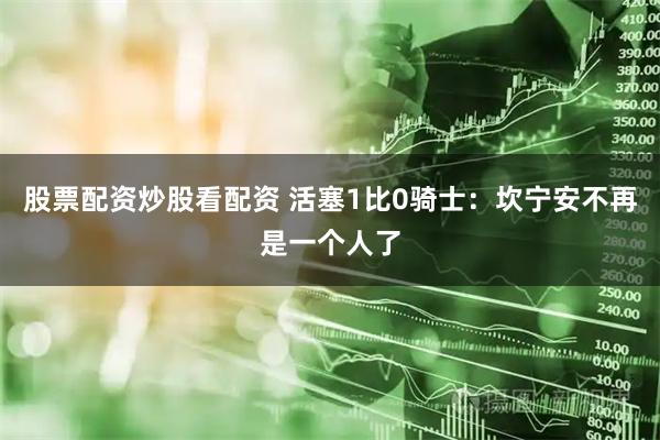 股票配资炒股看配资 活塞1比0骑士：坎宁安不再是一个人了