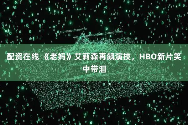 配资在线 《老妈》艾莉森再飙演技，HBO新片笑中带泪