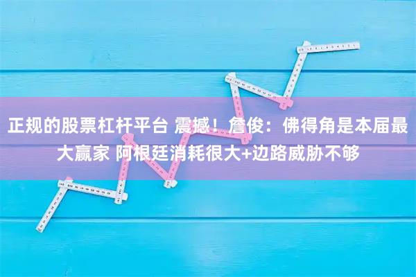 正规的股票杠杆平台 震撼！詹俊：佛得角是本届最大赢家 阿根廷消耗很大+边路威胁不够